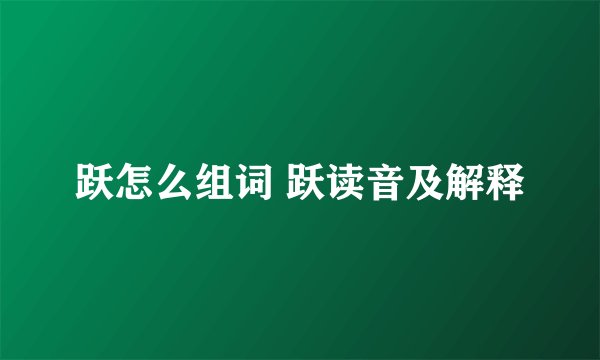 跃怎么组词 跃读音及解释