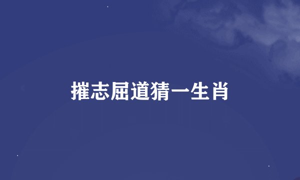 摧志屈道猜一生肖