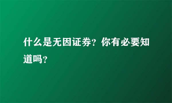 什么是无因证券？你有必要知道吗？