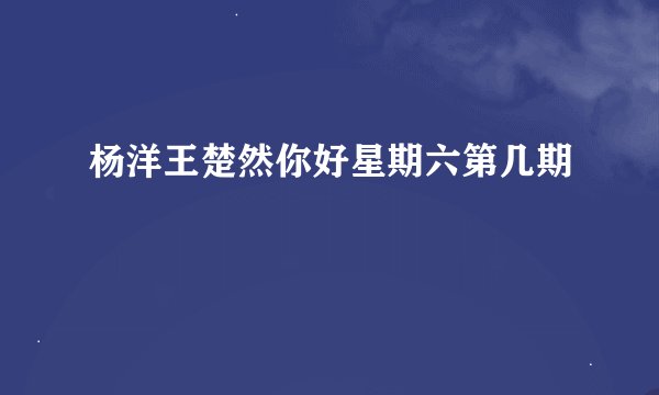 杨洋王楚然你好星期六第几期