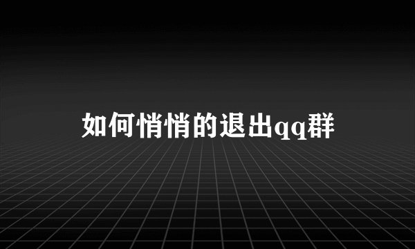 如何悄悄的退出qq群