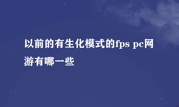 以前的有生化模式的fps pc网游有哪一些