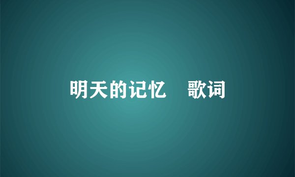 明天的记忆 歌词