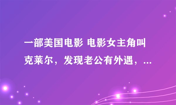 一部美国电影 电影女主角叫克莱尔，发现老公有外遇，所以搭乘出租车，出租车司机叫汤姆埃里克，后来