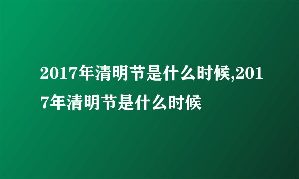 2017年清明节是什么时候,2017年清明节是什么时候