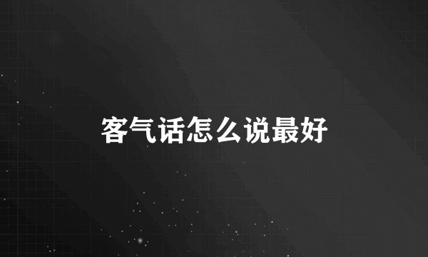 客气话怎么说最好