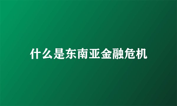什么是东南亚金融危机