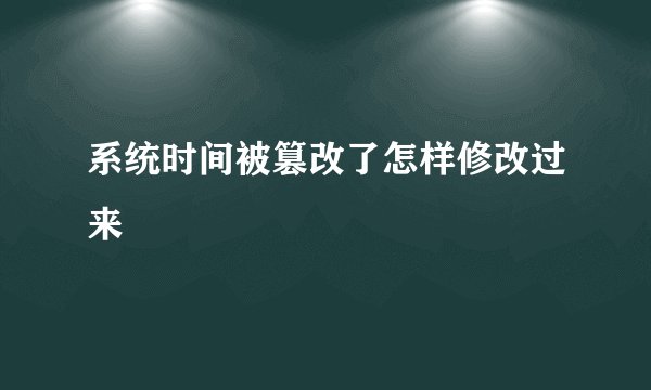 系统时间被篡改了怎样修改过来