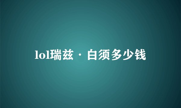 lol瑞兹·白须多少钱