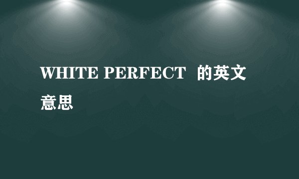 WHITE PERFECT  的英文意思