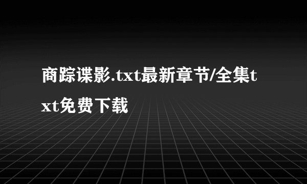 商踪谍影.txt最新章节/全集txt免费下载