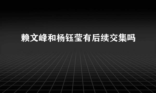 赖文峰和杨钰莹有后续交集吗