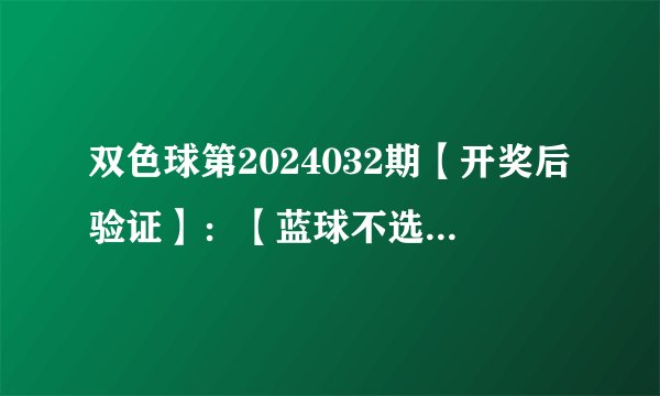 双色球第2024032期【开奖后验证】：【蓝球不选6码】==》失败！！！