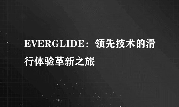 EVERGLIDE：领先技术的滑行体验革新之旅