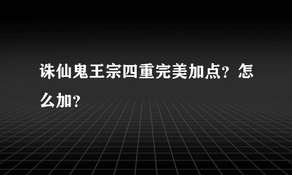 诛仙鬼王宗四重完美加点?怎么加?