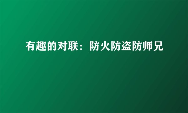 有趣的对联：防火防盗防师兄