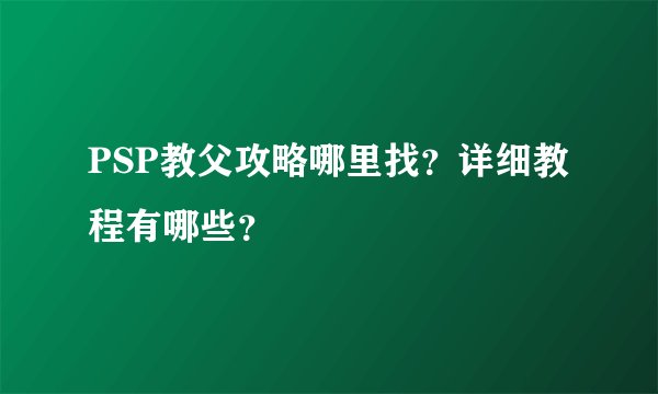 PSP教父攻略哪里找?详细教程有哪些?
