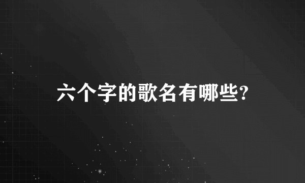 六个字的歌名有哪些?