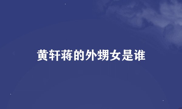 黄轩蒋的外甥女是谁