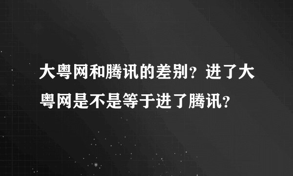 大粤网和腾讯的差别？进了大粤网是不是等于进了腾讯？