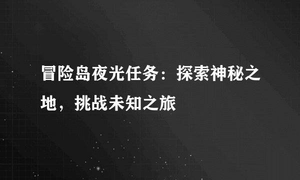 冒险岛夜光任务:探索神秘之地,挑战未知之旅