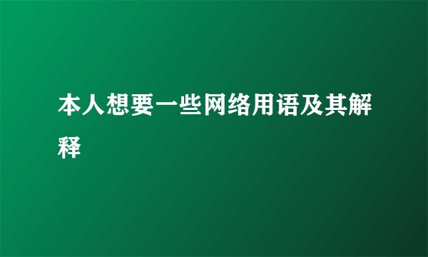 本人想要一些网络用语及其解释
