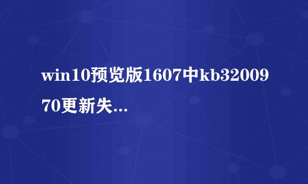 win10预览版1607中kb3200970更新失败怎么解决?