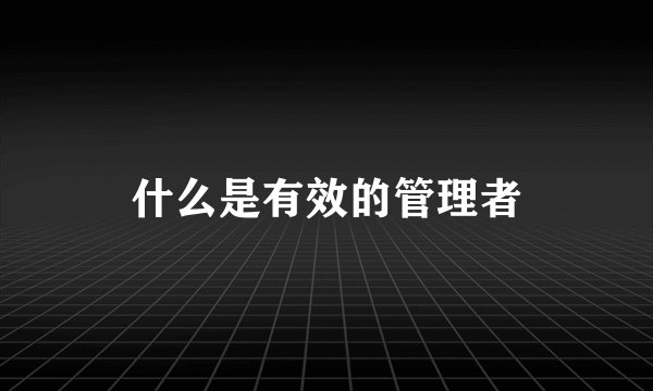 什么是有效的管理者