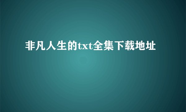 非凡人生的txt全集下载地址