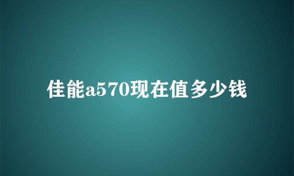 佳能a570现在值多少钱