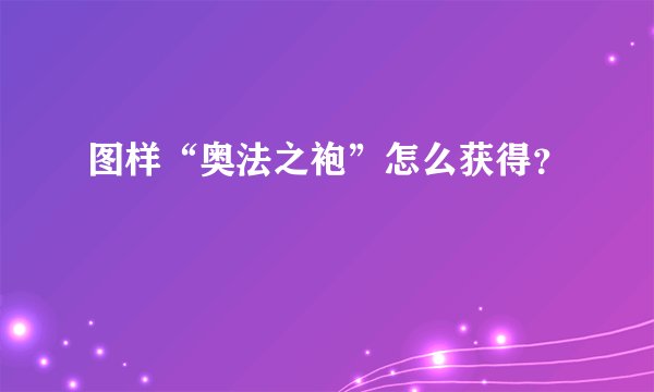 图样“奥法之袍”怎么获得？