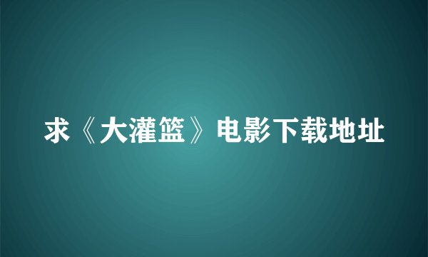 求《大灌篮》电影下载地址