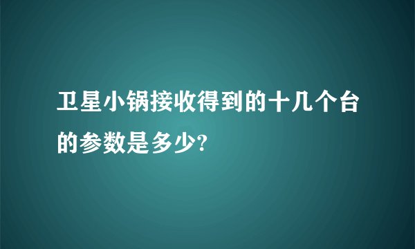 卫星小锅接收得到的十几个台的参数是多少?