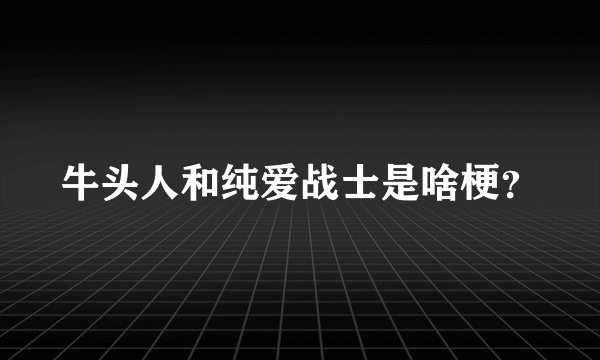 牛头人和纯爱战士是啥梗？