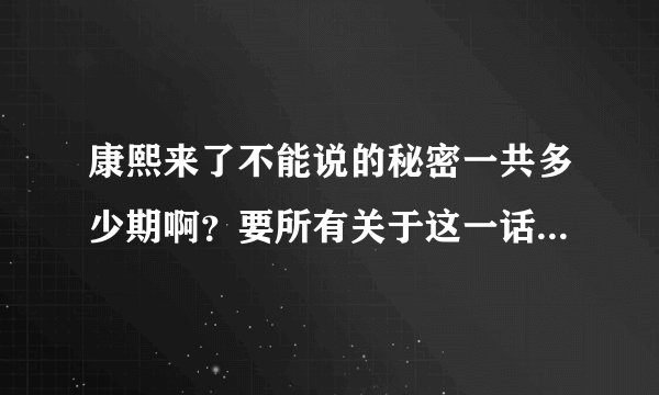 康熙来了不能说的秘密一共多少期啊？要所有关于这一话题的节目日期。