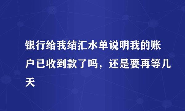 银行给我结汇水单说明我的账户已收到款了吗，还是要再等几天