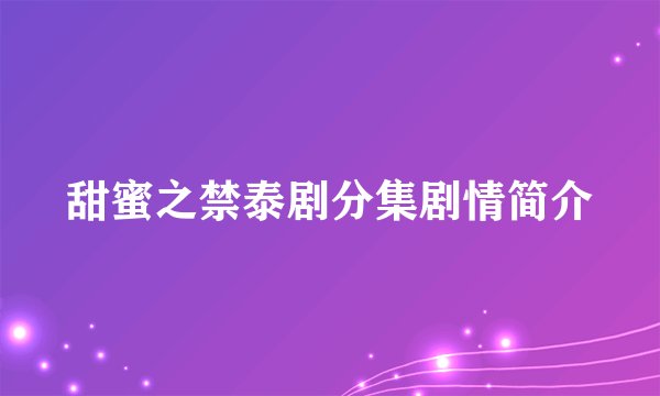 甜蜜之禁泰剧分集剧情简介