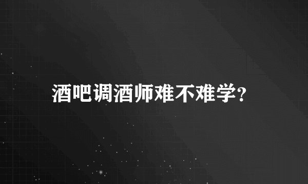 酒吧调酒师难不难学？