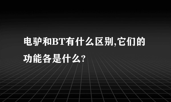 电驴和BT有什么区别,它们的功能各是什么?