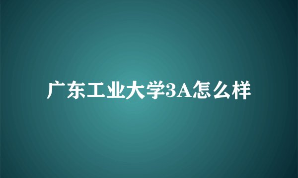 广东工业大学3A怎么样