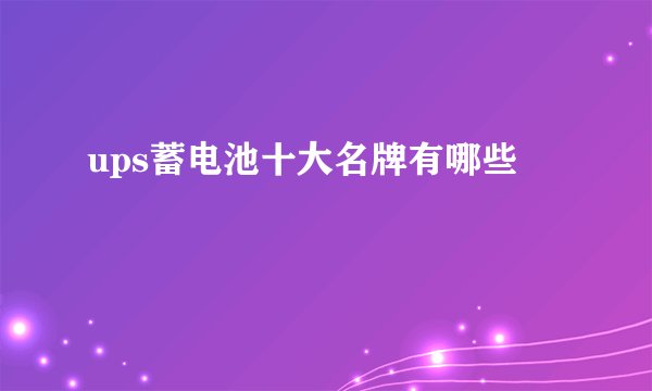 ups蓄电池十大名牌有哪些