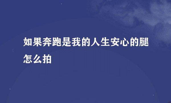 如果奔跑是我的人生安心的腿怎么拍