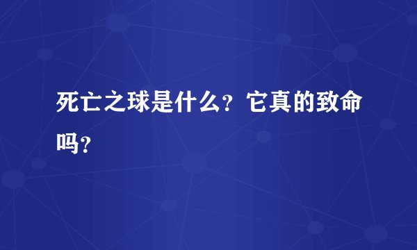 死亡之球是什么？它真的致命吗？