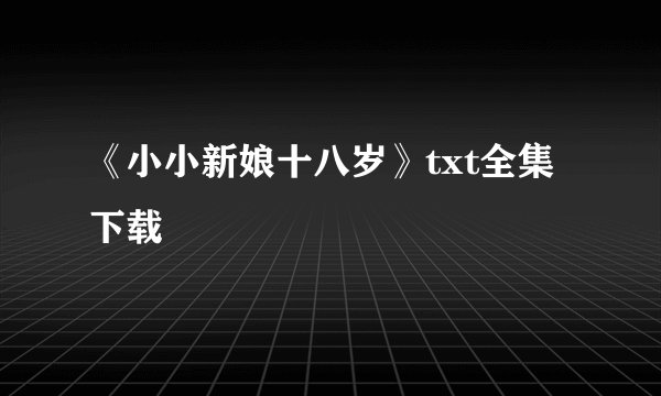 《小小新娘十八岁》txt全集下载
