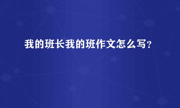 我的班长我的班作文怎么写？