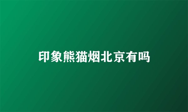 印象熊猫烟北京有吗