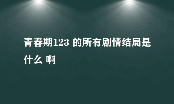 青春期123 的所有剧情结局是什么 啊