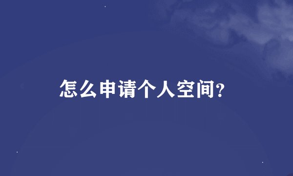 怎么申请个人空间？