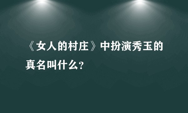 《女人的村庄》中扮演秀玉的真名叫什么？
