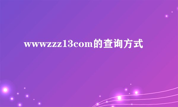 wwwzzz13com的查询方式